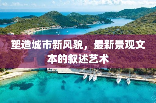 塑造城市新风貌，最新景观文本的叙述艺术