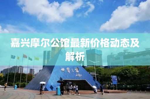 嘉兴摩尔公馆最新价格动态及解析