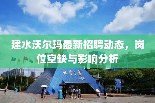 建水沃尔玛最新招聘动态，岗位空缺与影响分析