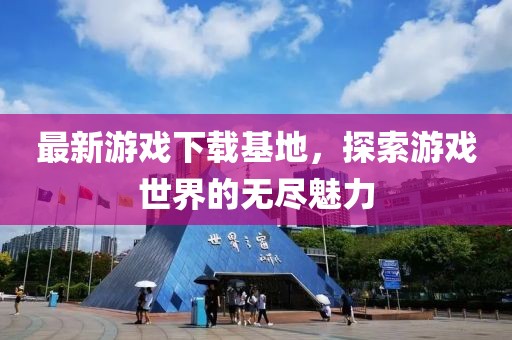 最新游戏下载基地，探索游戏世界的无尽魅力