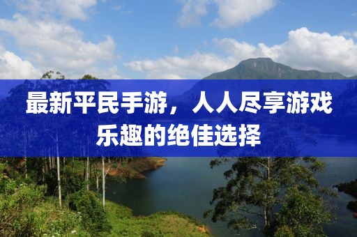 最新平民手游，人人尽享游戏乐趣的绝佳选择