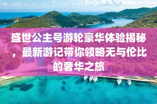盛世公主号游轮豪华体验揭秘，最新游记带你领略无与伦比的奢华之旅