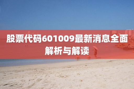 股票代码601009最新消息全面解析与解读