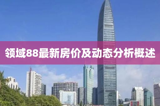 领域88最新房价及动态分析概述