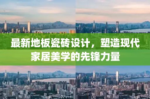 最新地板瓷砖设计，塑造现代家居美学的先锋力量