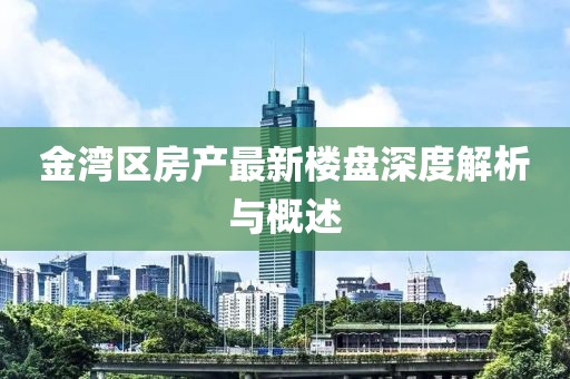 金湾区房产最新楼盘深度解析与概述