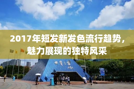 2017年短发新发色流行趋势，魅力展现的独特风采