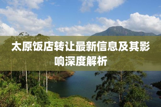 太原饭店转让最新信息及其影响深度解析