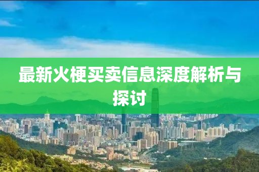 最新火梗买卖信息深度解析与探讨