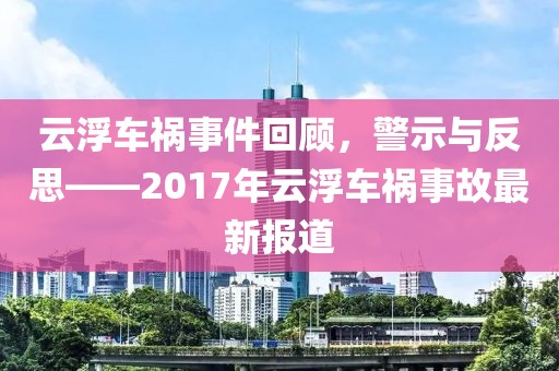 云浮车祸事件回顾，警示与反思——2017年云浮车祸事故最新报道