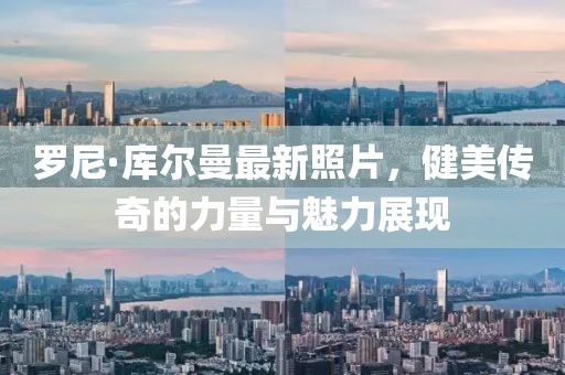 罗尼·库尔曼最新照片，健美传奇的力量与魅力展现