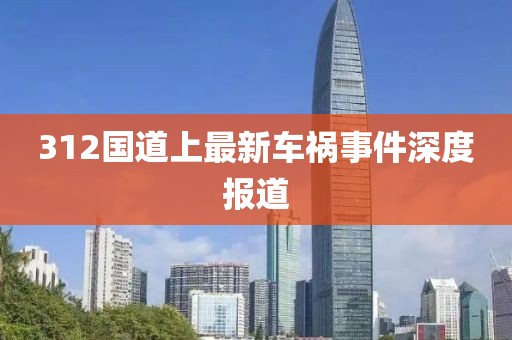 312国道上最新车祸事件深度报道