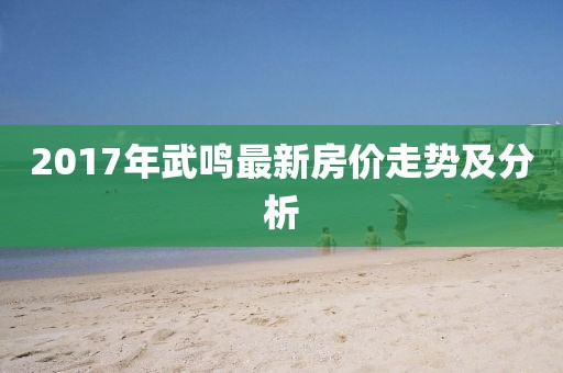 2017年武鸣最新房价走势及分析