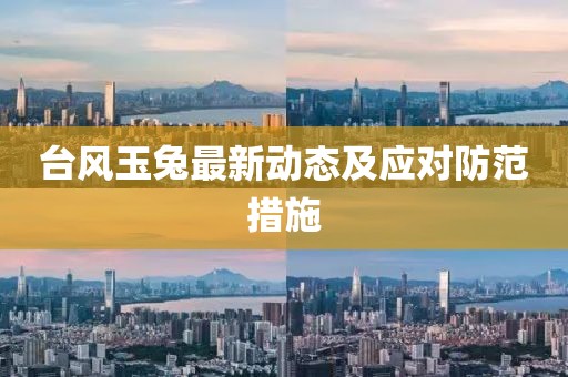 台风玉兔最新动态及应对防范措施