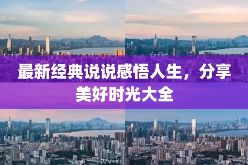 最新经典说说感悟人生，分享美好时光大全