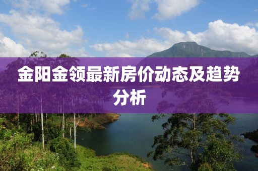 金阳金领最新房价动态及趋势分析