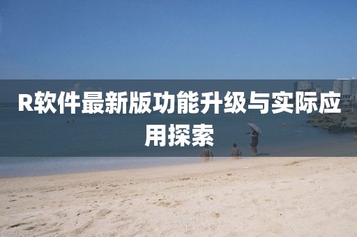 R软件最新版功能升级与实际应用探索