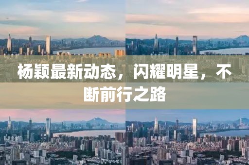 杨颖最新动态，闪耀明星，不断前行之路