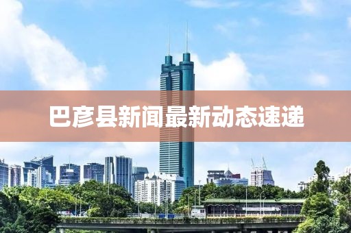 巴彦县新闻最新动态速递