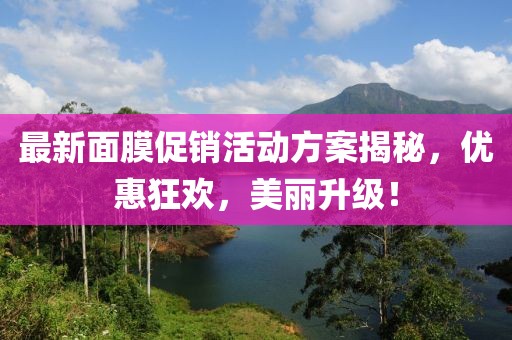 最新面膜促销活动方案揭秘，优惠狂欢，美丽升级！