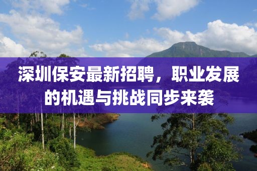 深圳保安最新招聘，职业发展的机遇与挑战同步来袭