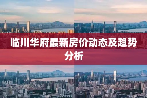临川华府最新房价动态及趋势分析
