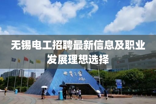 无锡电工招聘最新信息及职业发展理想选择