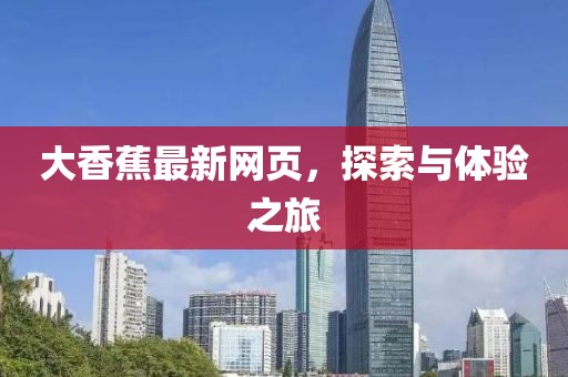 大香蕉最新网页，探索与体验之旅