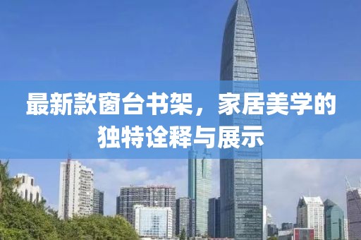 最新款窗台书架，家居美学的独特诠释与展示
