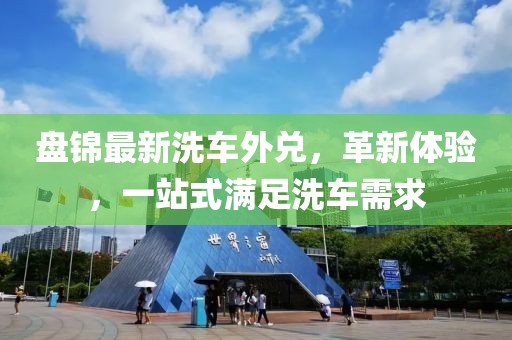 盘锦最新洗车外兑，革新体验，一站式满足洗车需求