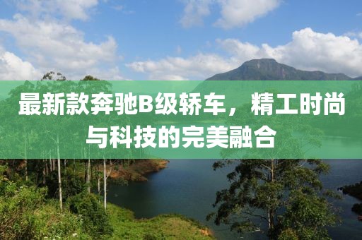 最新款奔驰B级轿车，精工时尚与科技的完美融合
