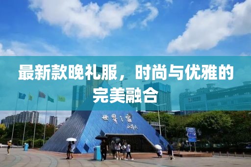 最新款晚礼服，时尚与优雅的完美融合