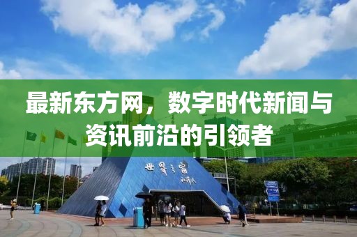 最新东方网，数字时代新闻与资讯前沿的引领者