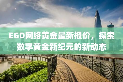 EGD网络黄金最新报价，探索数字黄金新纪元的新动态