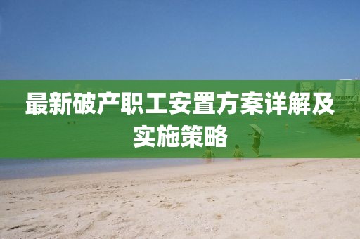 最新破产职工安置方案详解及实施策略