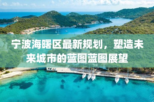 宁波海曙区最新规划，塑造未来城市的蓝图蓝图展望