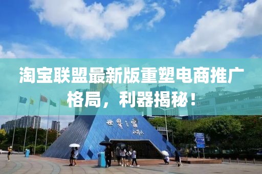 淘宝联盟最新版重塑电商推广格局，利器揭秘！