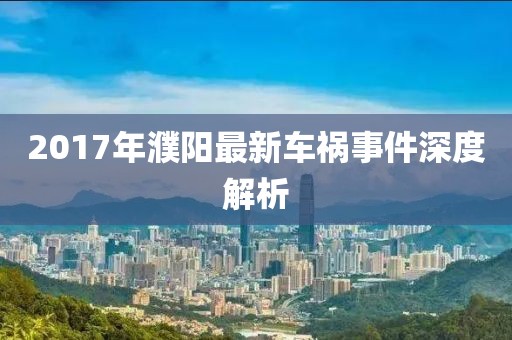 2017年濮阳最新车祸事件深度解析