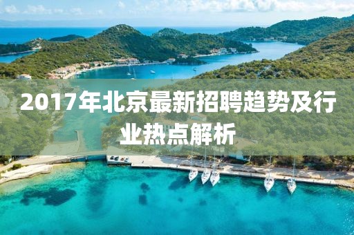 2017年北京最新招聘趋势及行业热点解析
