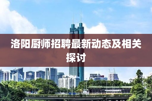 洛阳厨师招聘最新动态及相关探讨
