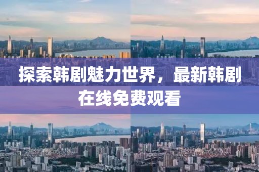 探索韩剧魅力世界，最新韩剧在线免费观看