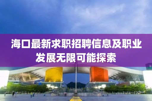 海口最新求职招聘信息及职业发展无限可能探索