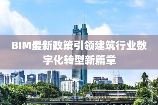 BIM最新政策引领建筑行业数字化转型新篇章