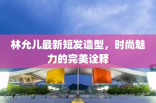 林允儿最新短发造型，时尚魅力的完美诠释