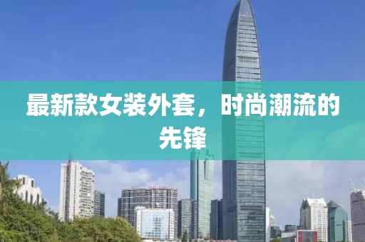最新款女装外套，时尚潮流的先锋