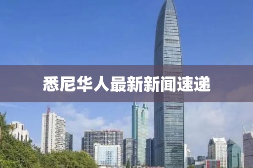 悉尼华人最新新闻速递