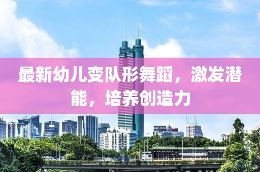 最新幼儿变队形舞蹈，激发潜能，培养创造力