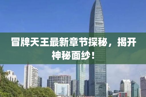 冒牌天王最新章节探秘，揭开神秘面纱！