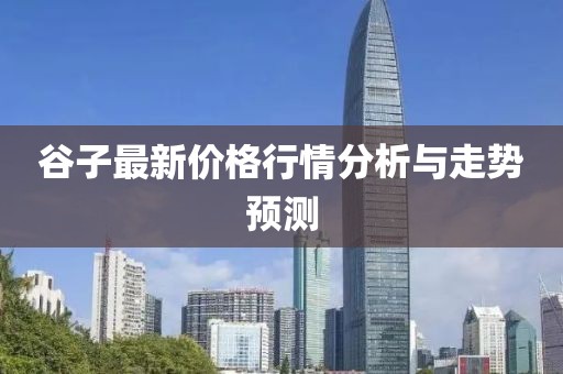 谷子最新价格行情分析与走势预测