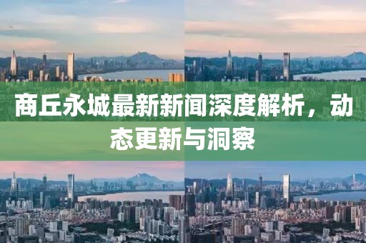 商丘永城最新新闻深度解析，动态更新与洞察